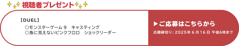 視聴者プレゼント 【デュエル】●モンスターゲームナイン、●魚に見えないピンクフロロ ショックリーダー 応募締め切り:6月16日 午後6時まで