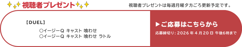 視聴者プレゼント 【デュエル】イージーQキャスト喰わせラトル、イージーQキャスト喰わせ　応募締め切り：4月20日 午後6時まで