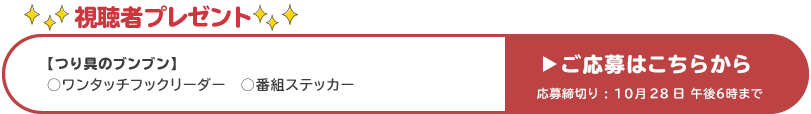 視聴者プレゼント 【つり具のブンブン】●ワンタッチフックリーダー　●番組ステッカー 応募締め切り：10月28日 午後6時まで