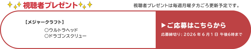 視聴者プレゼント 【メジャークラフト】ウルトラヘッド、ドラゴンスクリュー　応募締め切り：6月1日 午後6時まで