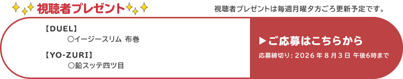 視聴者プレゼント 【デュエル】イージースリム 布巻、【YO-ZURI】鉛スッテ四ツ目　応募締め切り：8月3日 午後6時まで
